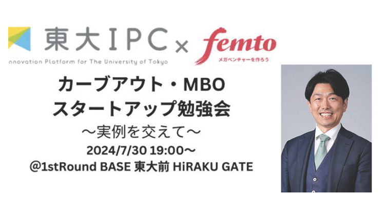 【7/30開催】「東大IPC×フェムトパートナーズ共催：カーブアウト・MBOスタートアップ勉強会」に当社代表の岡本が登壇します